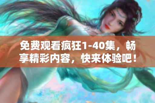 免费观看疯狂1-40集，畅享精彩内容，快来体验吧！