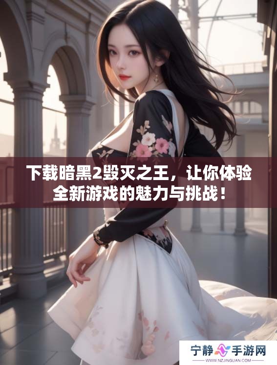 下载暗黑2毁灭之王，让你体验全新游戏的魅力与挑战！