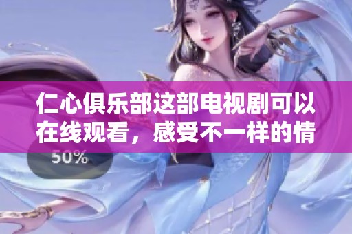 仁心俱乐部这部电视剧可以在线观看，感受不一样的情感世界
