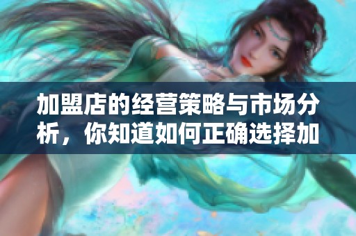 加盟店的经营策略与市场分析，你知道如何正确选择加盟店吗