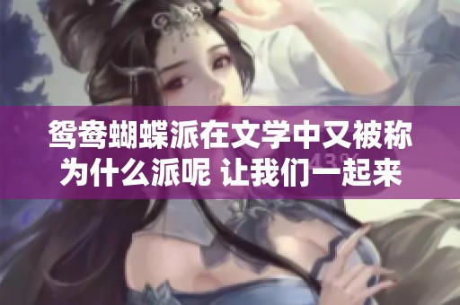 鸳鸯蝴蝶派在文学中又被称为什么派呢 让我们一起来深入了解一下吧