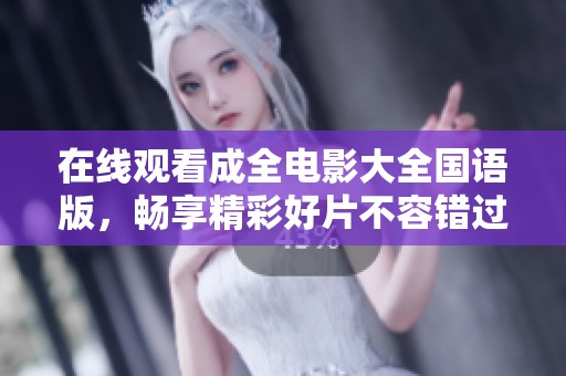 在线观看成全电影大全国语版，畅享精彩好片不容错过