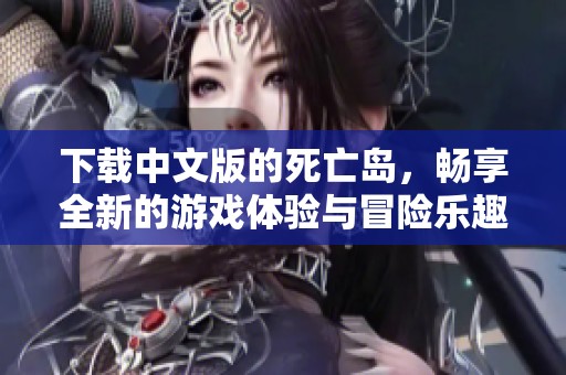 下载中文版的死亡岛，畅享全新的游戏体验与冒险乐趣！