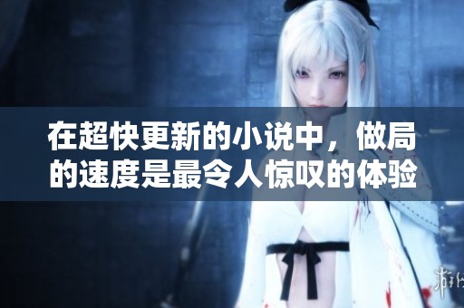 在超快更新的小说中，做局的速度是最令人惊叹的体验