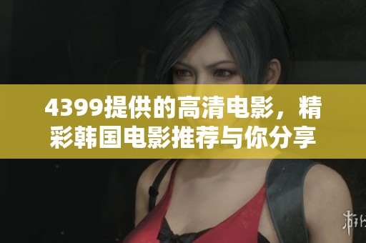 4399提供的高清电影，精彩韩国电影推荐与你分享
