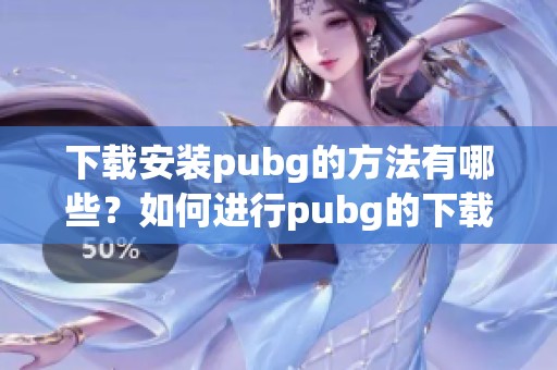 下载安装pubg的方法有哪些？如何进行pubg的下载安装？