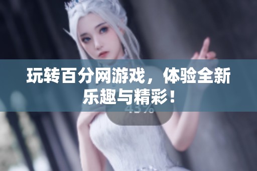 玩转百分网游戏，体验全新乐趣与精彩！