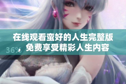 在线观看蛮好的人生完整版，免费享受精彩人生内容