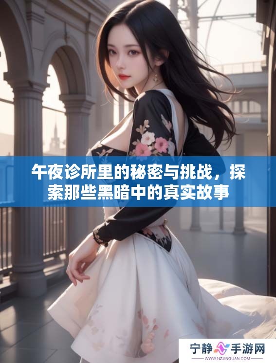 午夜诊所里的秘密与挑战，探索那些黑暗中的真实故事