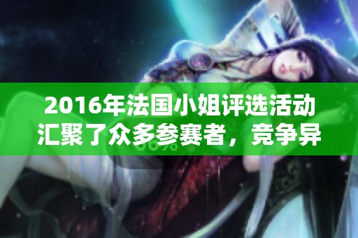 2016年法国小姐评选活动汇聚了众多参赛者，竞争异常激烈的航空小姐选拔。