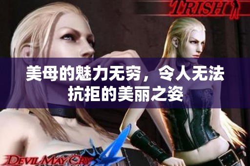 美母的魅力无穷，令人无法抗拒的美丽之姿