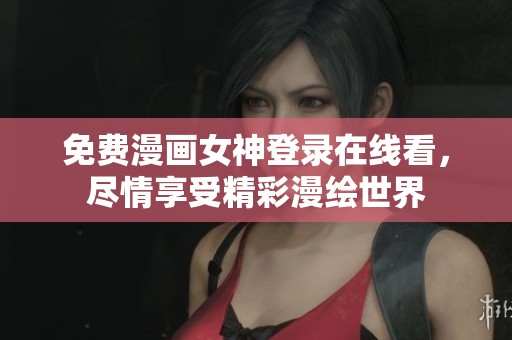 免费漫画女神登录在线看，尽情享受精彩漫绘世界