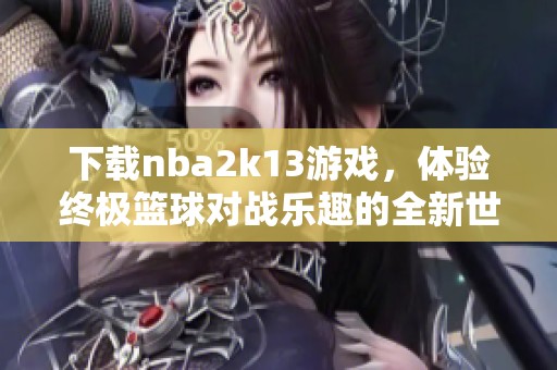 下载nba2k13游戏，体验终极篮球对战乐趣的全新世界