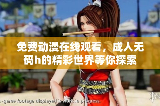 免费动漫在线观看，****h的精彩世界等你探索