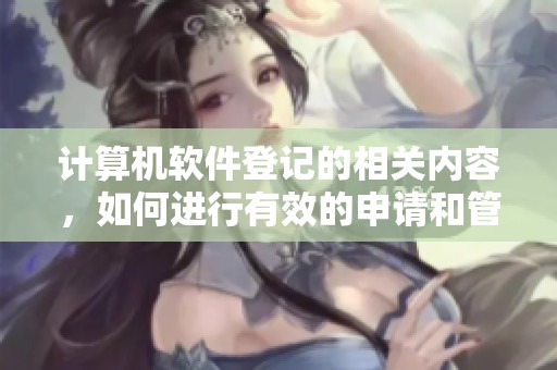 计算机软件登记的相关内容，如何进行有效的申请和管理方法探讨