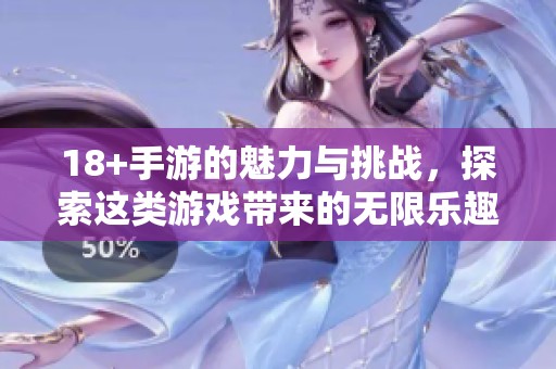 18+手游的魅力与挑战，探索这类游戏带来的无限乐趣