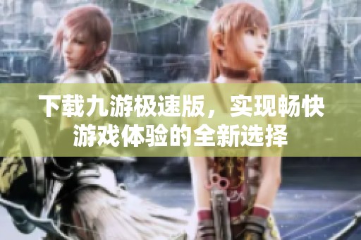 下载九游极速版，实现畅快游戏体验的全新选择