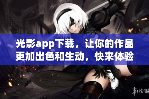 光影app下载，让你的作品更加出色和生动，快来体验吧！