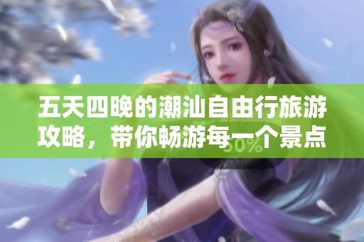 五天四晚的潮汕自由行旅游攻略，带你畅游每一个景点与美食