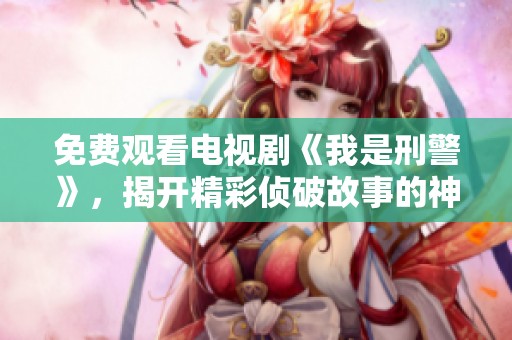 免费观看电视剧《我是刑警》，揭开精彩侦破故事的神秘面纱