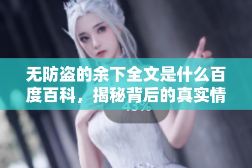 无防盗的余下全文是什么百度百科，揭秘背后的真实情况与内容