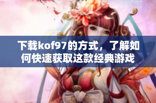 下载kof97的方式，了解如何快速获取这款经典游戏