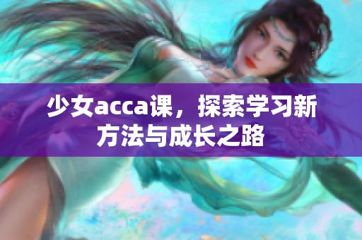 少女acca课，探索学习新方法与成长之路