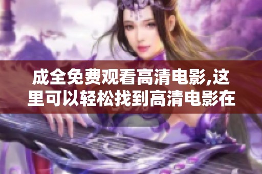 成全免费观看高清电影,这里可以轻松找到高清电影在线观看的资源