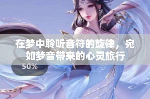 在梦中聆听音符的旋律，宛如梦音带来的心灵旅行