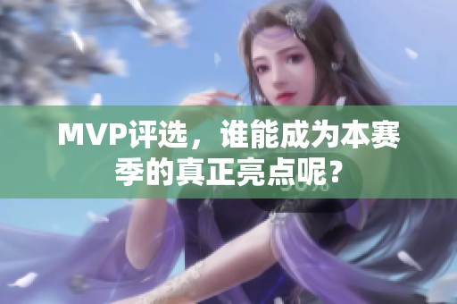 MVP评选，谁能成为本赛季的真正亮点呢？