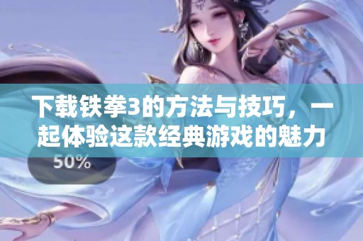 下载铁拳3的方法与技巧，一起体验这款经典游戏的魅力吧