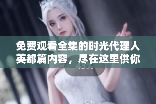 免费观看全集的时光代理人英都篇内容，尽在这里供你细细品味。
