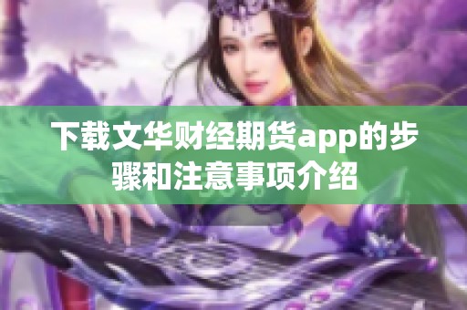 下载文华财经期货app的步骤和注意事项介绍
