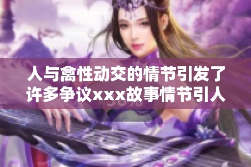 人与禽性动交的情节引发了许多争议xxx故事情节引人深思探索人性的边界
