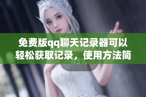 免费版qq聊天记录器可以轻松获取记录，使用方法简单实用。