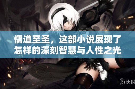 儒道至圣，这部小说展现了怎样的深刻智慧与人性之光呢