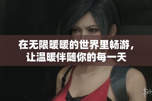 在无限暖暖的世界里畅游，让温暖伴随你的每一天