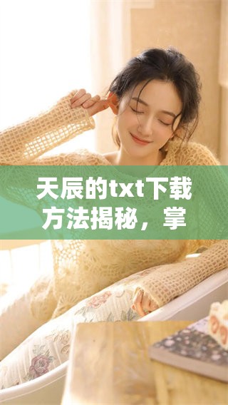 天辰的txt下载方法揭秘，掌握技巧轻松获取资源