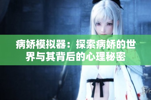 病娇模拟器：探索病娇的世界与其背后的心理秘密