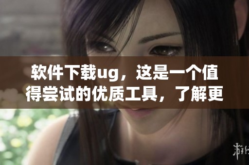 软件下载ug，这是一个值得尝试的优质工具，了解更多内容请点击！
