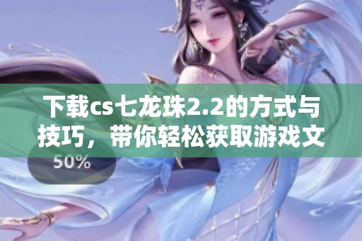 下载cs七龙珠2.2的方式与技巧，带你轻松获取游戏文件