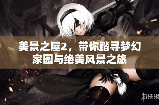 美景之屋2，带你踏寻梦幻家园与绝美风景之旅