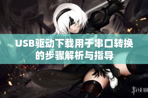 USB驱动下载用于串口转换的步骤解析与指导