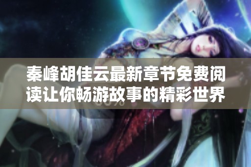 秦峰胡佳云最新章节免费阅读让你畅游故事的精彩世界