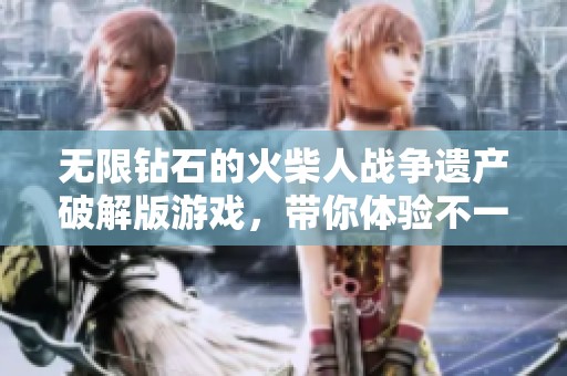 无限钻石的火柴人战争遗产破解版游戏，带你体验不一样的战斗乐趣
