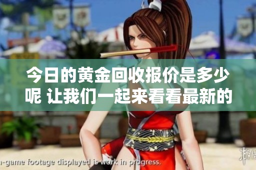 今日的黄金回收报价是多少呢 让我们一起来看看最新的价格信息