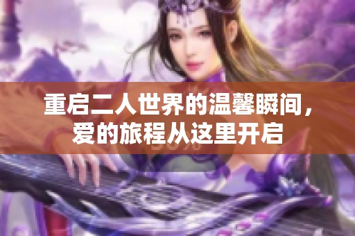 重启二人世界的温馨瞬间，爱的旅程从这里开启