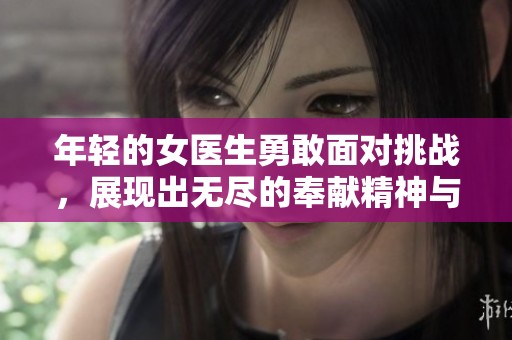 年轻的女医生勇敢面对挑战，展现出无尽的奉献精神与智慧魅力。