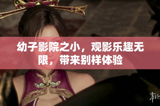 幼子影院之小，观影乐趣无限，带来别样体验
