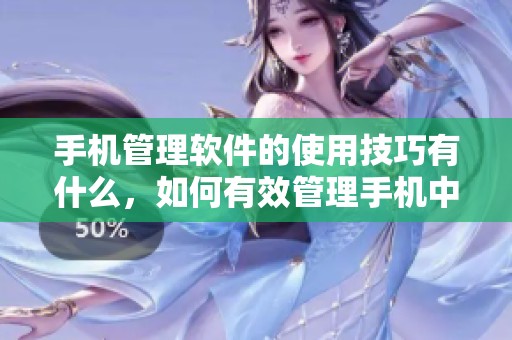 手机管理软件的使用技巧有什么，如何有效管理手机中的应用？